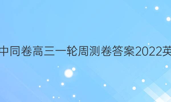 衡中同卷高三一轮周测卷答案2022英语