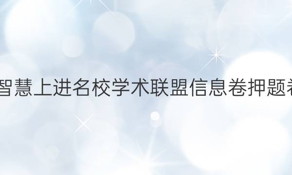 2022智慧上进名校学术联盟信息卷押题卷答案