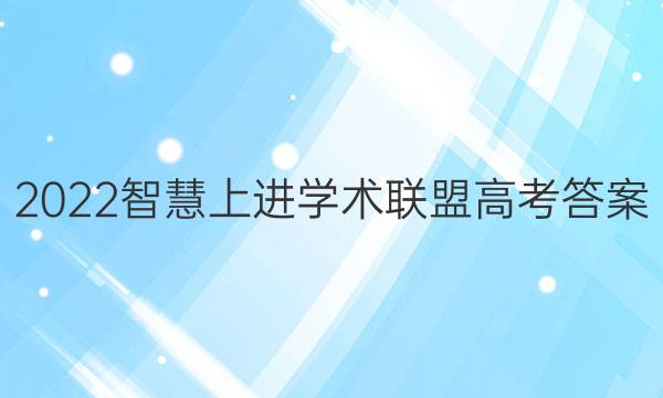 2022智慧上进学术联盟高考答案