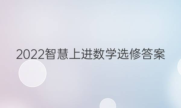 2022智慧上进数学选修答案