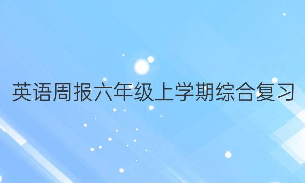 英语周报六年级上学期综合复习。答案