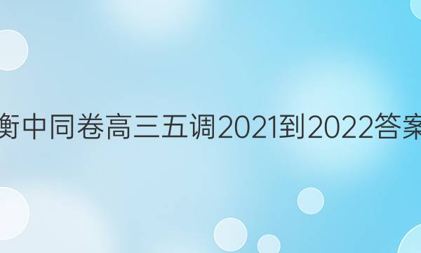 衡中同卷高三五调2021-2022答案