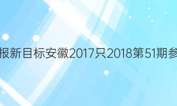 英语周报新目标安徽2017只2018第51期参考答案