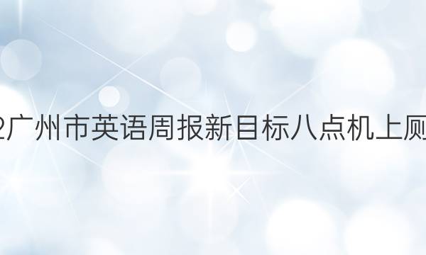 2022广州市英语周报新目标八点机上厕答案