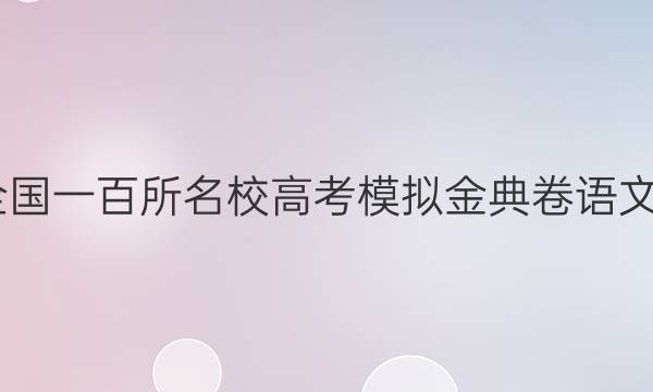 2022全國一百所名校高考模擬金典卷語文七答案