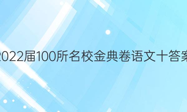 2022屆100所名校金典卷語文十答案