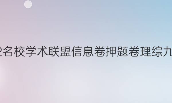 2022名校学术联盟信息卷押题卷理综九答案