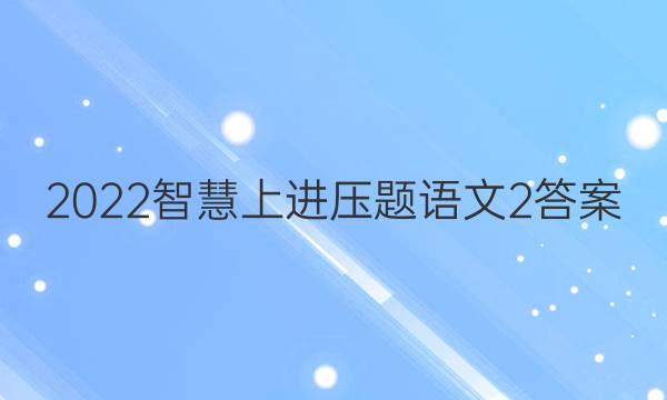 2022智慧上进压题语文2答案