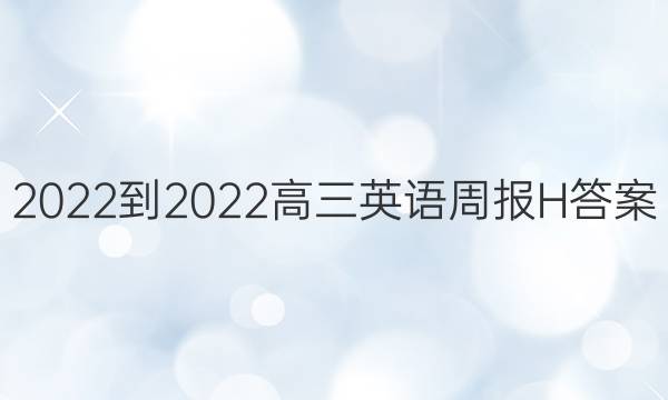 2022-2022高三英语周报H答案