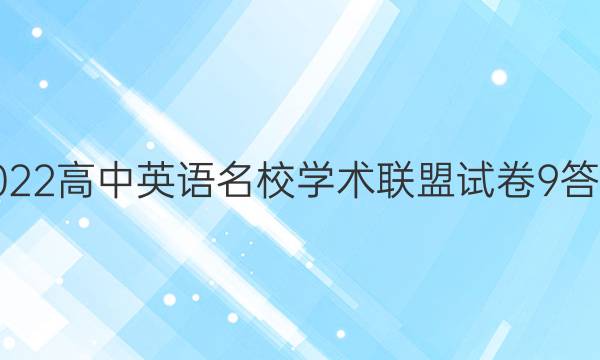 2022高中英语名校学术联盟试卷9答案