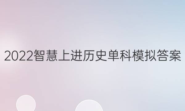 2022智慧上进历史单科模拟答案