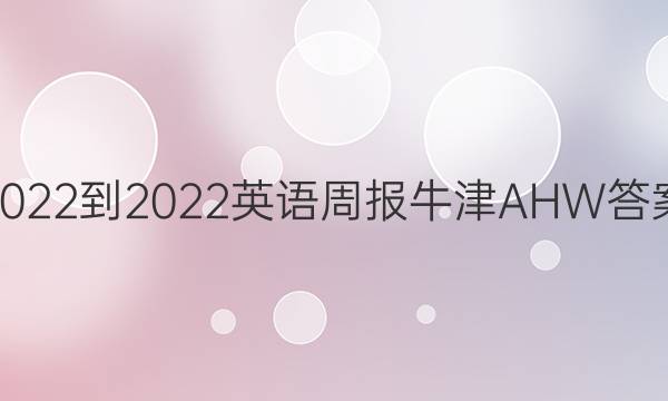 2022-2022英语周报牛津AHW答案