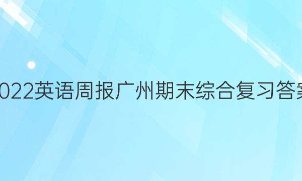 2022英语周报广州期末综合复习答案