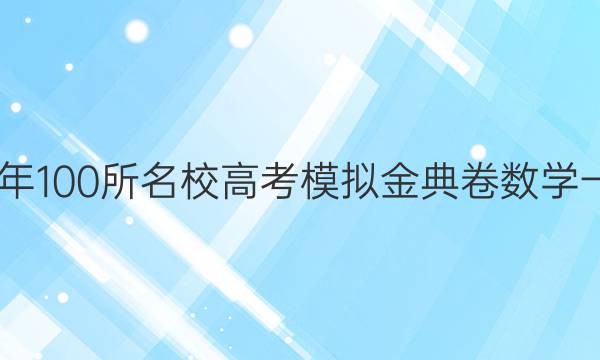 2020年100所名校高考模擬金典卷數(shù)學(xué)一答案