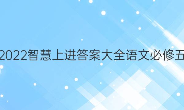 2022智慧上进答案大全语文必修五