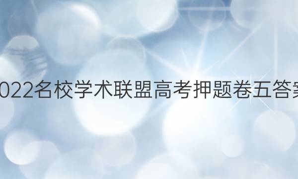 2022名校学术联盟高考押题卷五答案