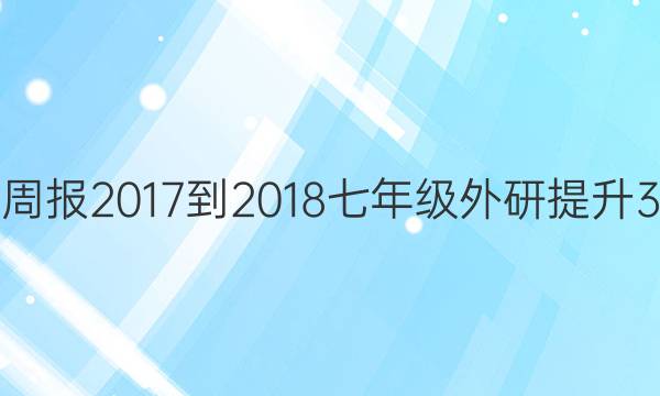 英语周报 2017-2018 七年级 外研提升 3答案