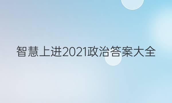 智慧上进2021政治答案大全