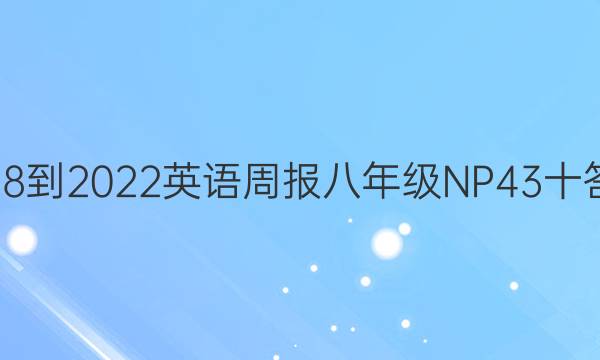 2018-2022英语周报八年级NP43十答案