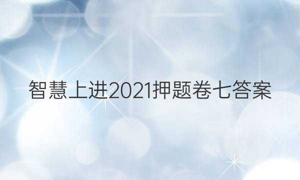 智慧上进2021押题卷七答案