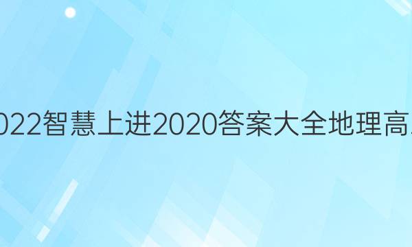 2022智慧上进2020答案大全地理高三