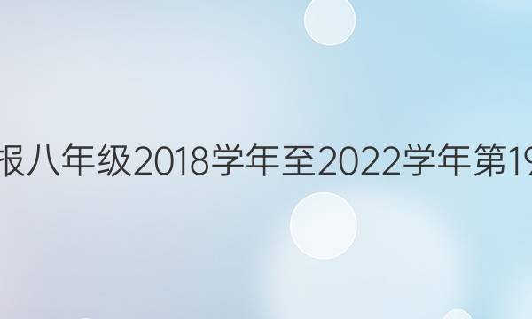 英语周报八年级2018学年至2022学年第19期答案。