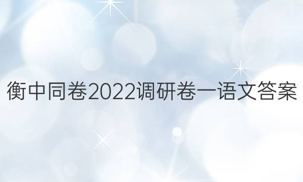 衡中同卷2022调研卷一语文答案