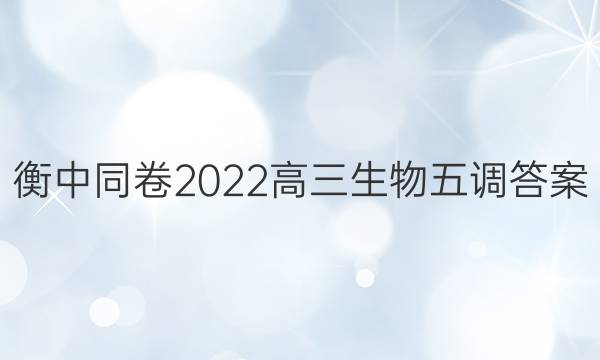 衡中同卷2022高三生物五调答案