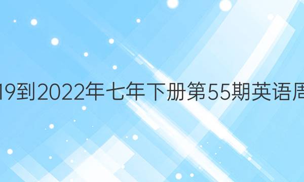 2019到2022年七年下册第55期英语周报。答案