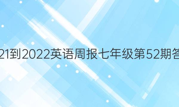 2021-2022英语周报七年级第52期答案