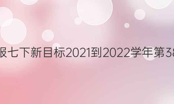 英语周报七下新目标2021-2022学年第38期答案