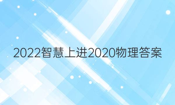 2022智慧上进2020物理答案