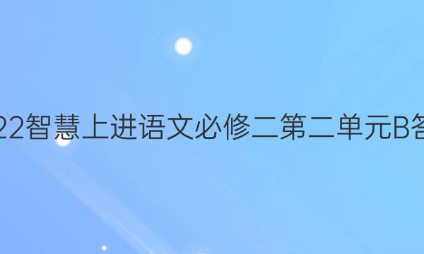 2022智慧上进语文必修二第二单元B答案