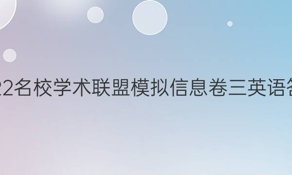 2022名校学术联盟模拟信息卷三英语答案