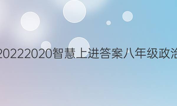 20222020智慧上进答案八年级政治