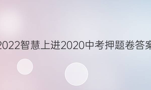 2022智慧上进2020中考押题卷答案