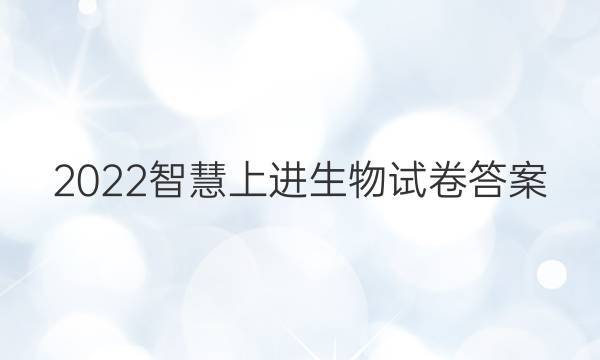 2022智慧上进生物试卷答案