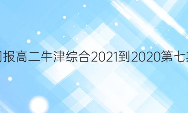 英语周报高二牛津综合2021-2020第七期答案