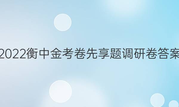 2022衡中金考卷先享题调研卷答案