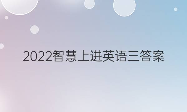 2022智慧上进英语三答案