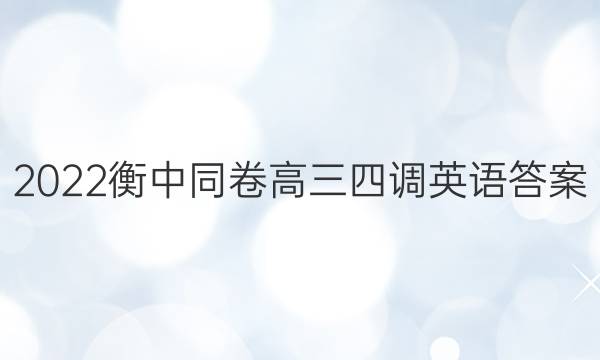 2022衡中同卷高三四调英语答案