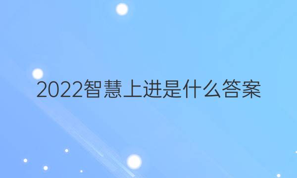 2022智慧上进是什么答案