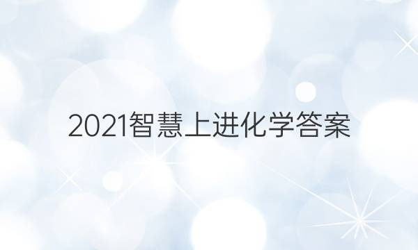 2021智慧上进化学答案