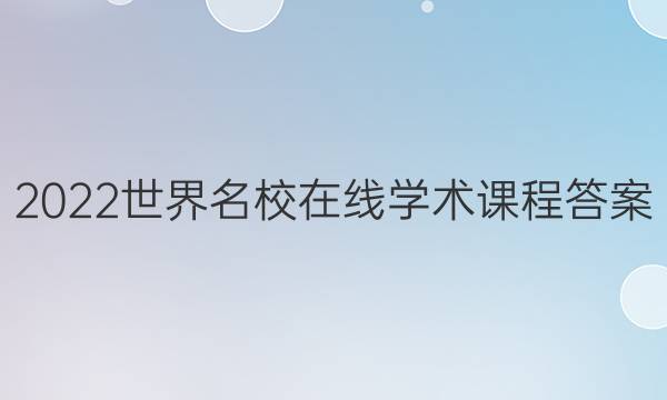 2022世界名校在线学术课程答案