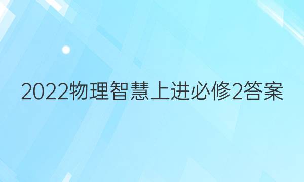 2022物理智慧上进必修2答案