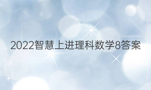 2022智慧上进理科数学8答案