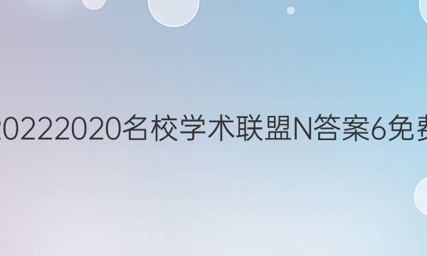 20222020名校学术联盟N答案6免费