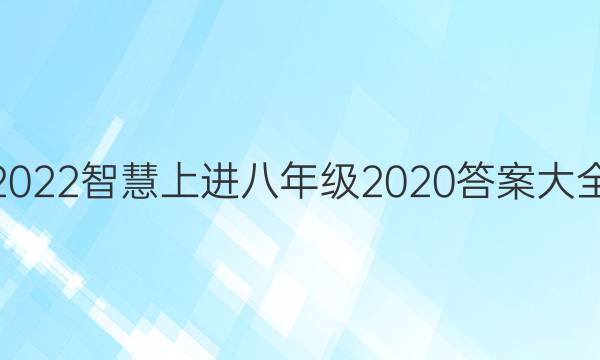 2022智慧上进八年级2020答案大全