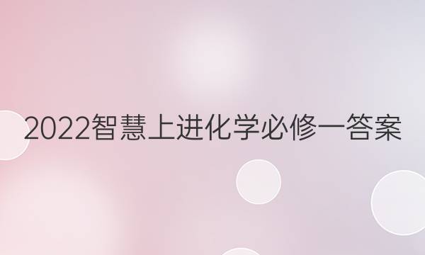 2022智慧上进化学必修一答案