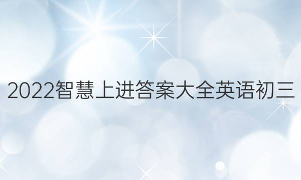 2022智慧上进答案大全英语初三